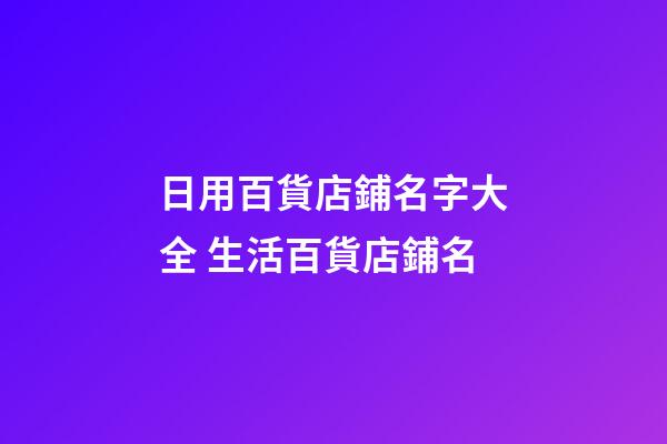 日用百貨店鋪名字大全 生活百貨店鋪名-第1張-店鋪起名-玄機(jī)派